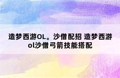 造梦西游OL。沙僧配招 造梦西游ol沙僧弓箭技能搭配